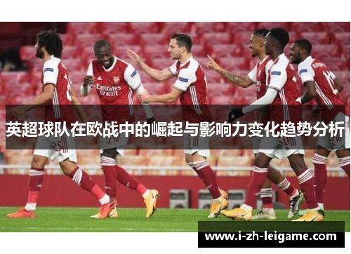 英超球队在欧战中的崛起与影响力变化趋势分析