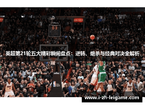 英超第21轮五大精彩瞬间盘点：逆转、绝杀与经典对决全解析