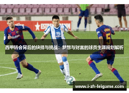 西甲转会背后的抉择与挑战：梦想与财富的球员生涯规划解析
