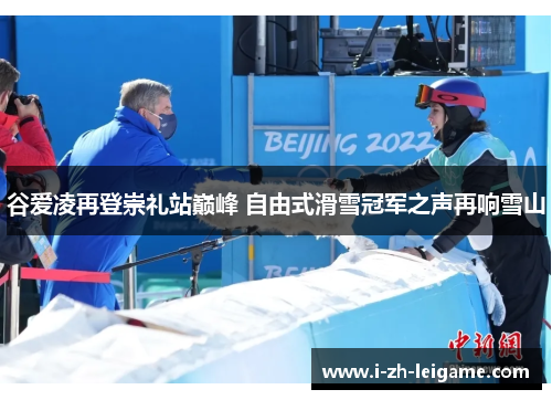 谷爱凌再登崇礼站巅峰 自由式滑雪冠军之声再响雪山
