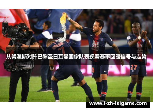从努涅斯对阵巴黎圣日耳曼国家队表现看赛事回暖信号与走势