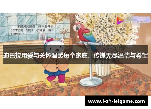 迪巴拉用爱与关怀温暖每个家庭,传递无尽温情与希望 迪巴拉用爱与关怀温暖每个家庭,传递无尽温情与希望