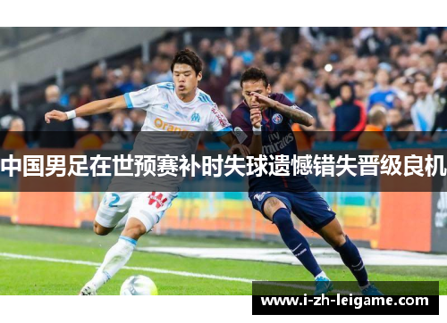 中国男足在世预赛补时失球遗憾错失晋级良机