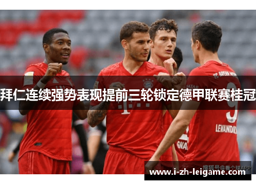 拜仁连续强势表现提前三轮锁定德甲联赛桂冠