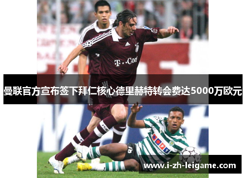 曼联官方宣布签下拜仁核心德里赫特转会费达5000万欧元