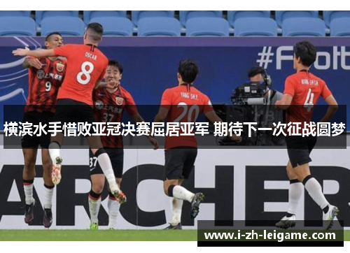 横滨水手惜败亚冠决赛屈居亚军 期待下一次征战圆梦 横滨水手惜败亚冠决赛屈居亚军 期待下一次征战圆梦