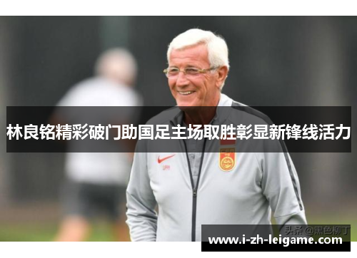 林良铭精彩破门助国足主场取胜彰显新锋线活力