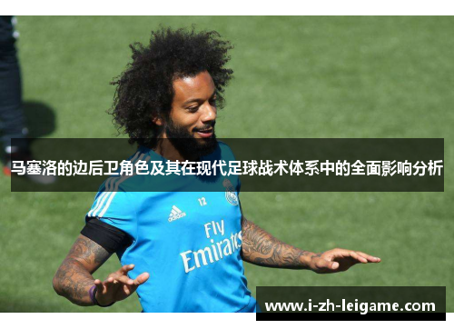马塞洛的边后卫角色及其在现代足球战术体系中的全面影响分析