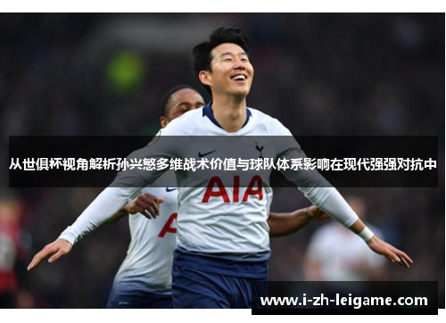 从世俱杯视角解析孙兴慜多维战术价值与球队体系影响在现代强强对抗中