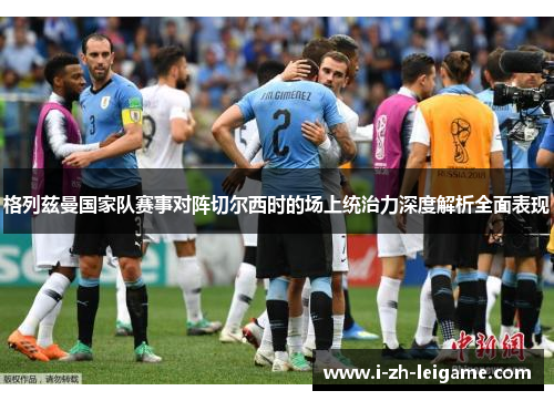 格列兹曼国家队赛事对阵切尔西时的场上统治力深度解析全面表现 格列兹曼国家队赛事对阵切尔西时的场上统治力深度解析全面表现