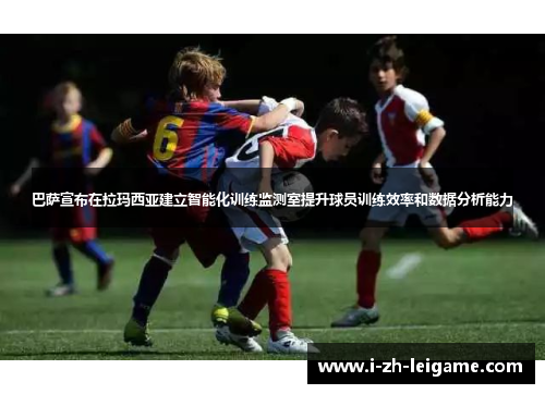 巴萨宣布在拉玛西亚建立智能化训练监测室提升球员训练效率和数据分析能力